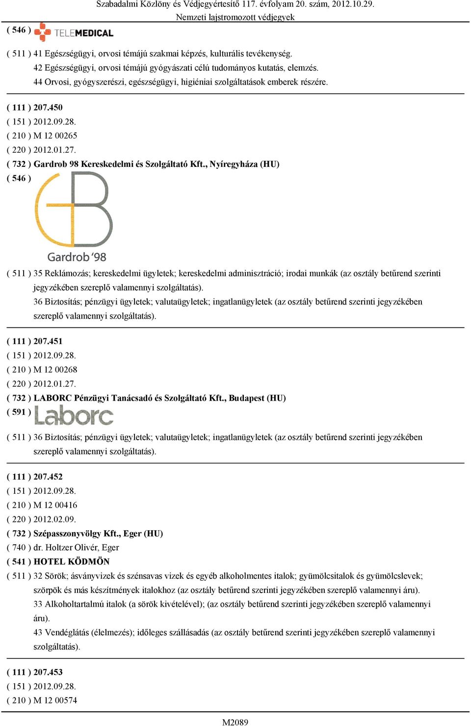 , Nyíregyháza (HU) ( 511 ) 35 Reklámozás; kereskedelmi ügyletek; kereskedelmi adminisztráció; irodai munkák (az osztály betűrend szerinti 36 Biztosítás; pénzügyi ügyletek; valutaügyletek;