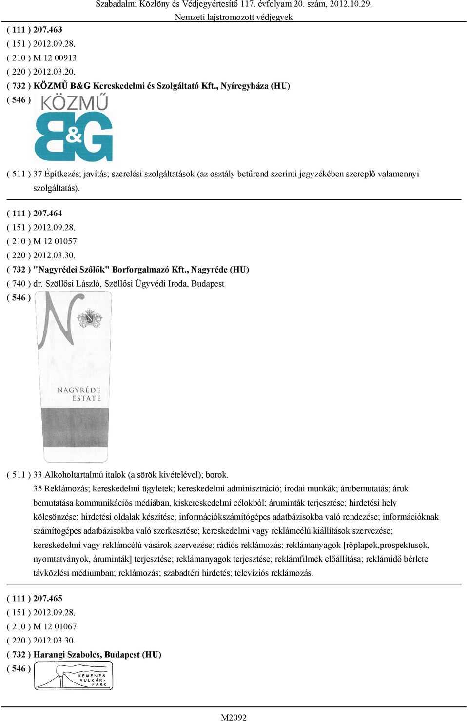 03.30. ( 732 ) "Nagyrédei Szőlők" Borforgalmazó Kft., Nagyréde (HU) ( 740 ) dr. Szöllősi László, Szöllősi Ügyvédi Iroda, Budapest ( 511 ) 33 Alkoholtartalmú italok (a sörök kivételével); borok.