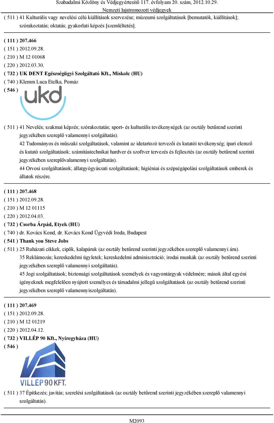 , Miskolc (HU) ( 740 ) Klemm Luca Etelka, Pomáz ( 511 ) 41 Nevelés; szakmai képzés; szórakoztatás; sport- és kulturális tevékenységek (az osztály betűrend szerinti 42 Tudományos és műszaki