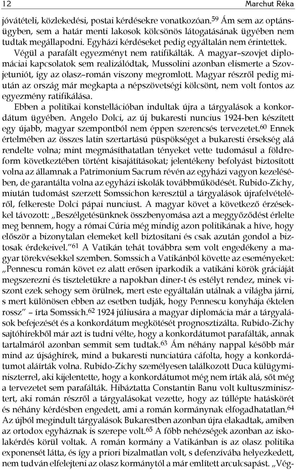 A magyar szovjet diplomáciai kapcsolatok sem realizálódtak, Mussolini azonban elismerte a Szovjetuniót, így az olasz román viszony megromlott.