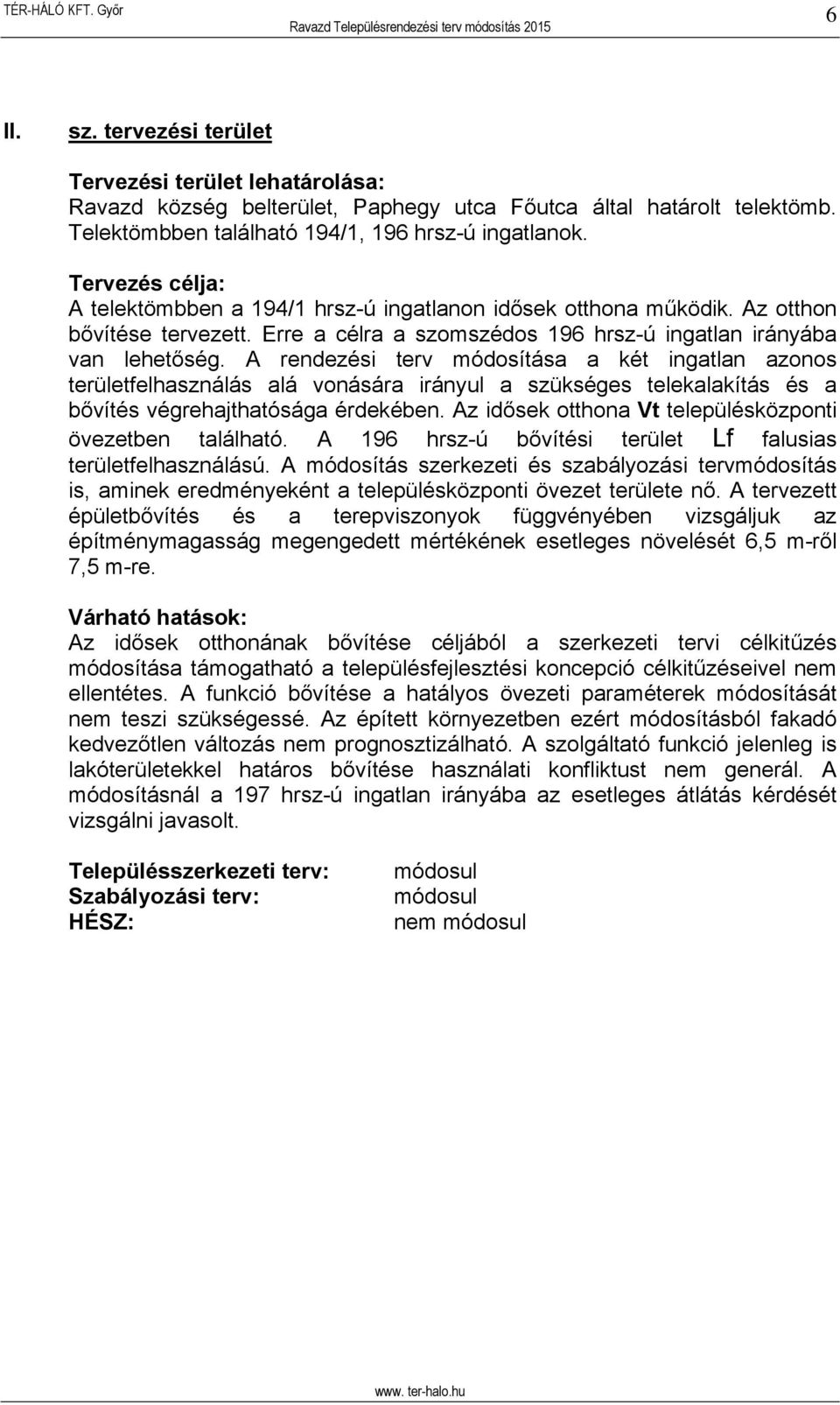A rendezési terv módosítása a két ingatlan azonos területfelhasználás alá vonására irányul a szükséges telekalakítás és a bővítés végrehajthatósága érdekében.