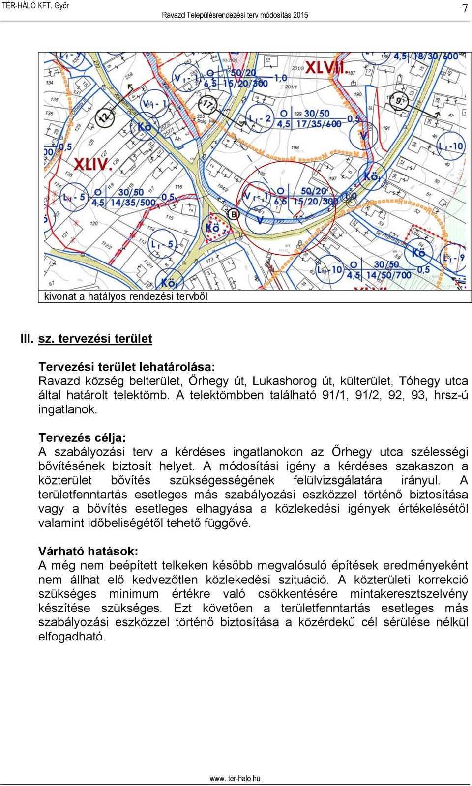 A módosítási igény a kérdéses szakaszon a közterület bővítés szükségességének felülvizsgálatára irányul.