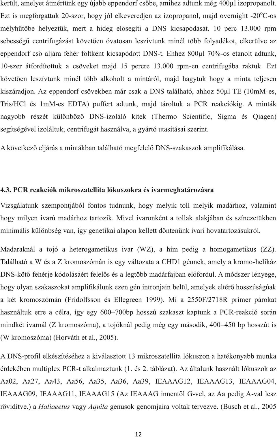 000 rpm sebességű centrifugázást követően óvatosan leszívtunk minél több folyadékot, elkerülve az eppendorf cső aljára fehér foltként kicsapódott DNS-t.