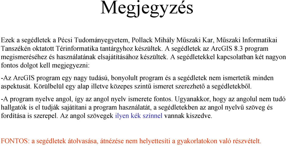 A segédletekkel kapcsolatban két nagyon fontos dolgot kell megjegyezni: -Az ArcGIS program egy nagy tudású, bonyolult program és a segédletek nem ismertetik minden aspektusát.