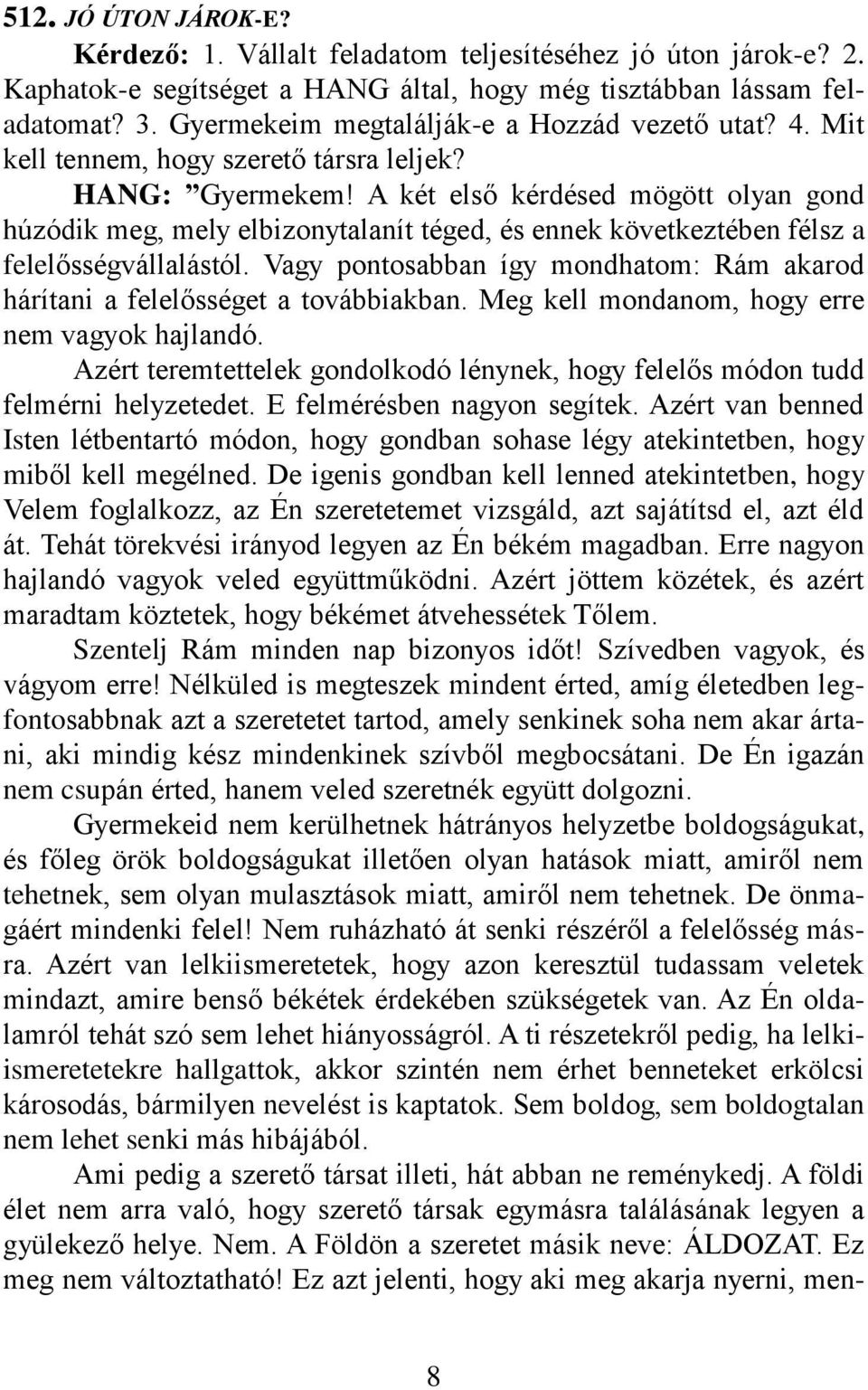 A két első kérdésed mögött olyan gond húzódik meg, mely elbizonytalanít téged, és ennek következtében félsz a felelősségvállalástól.