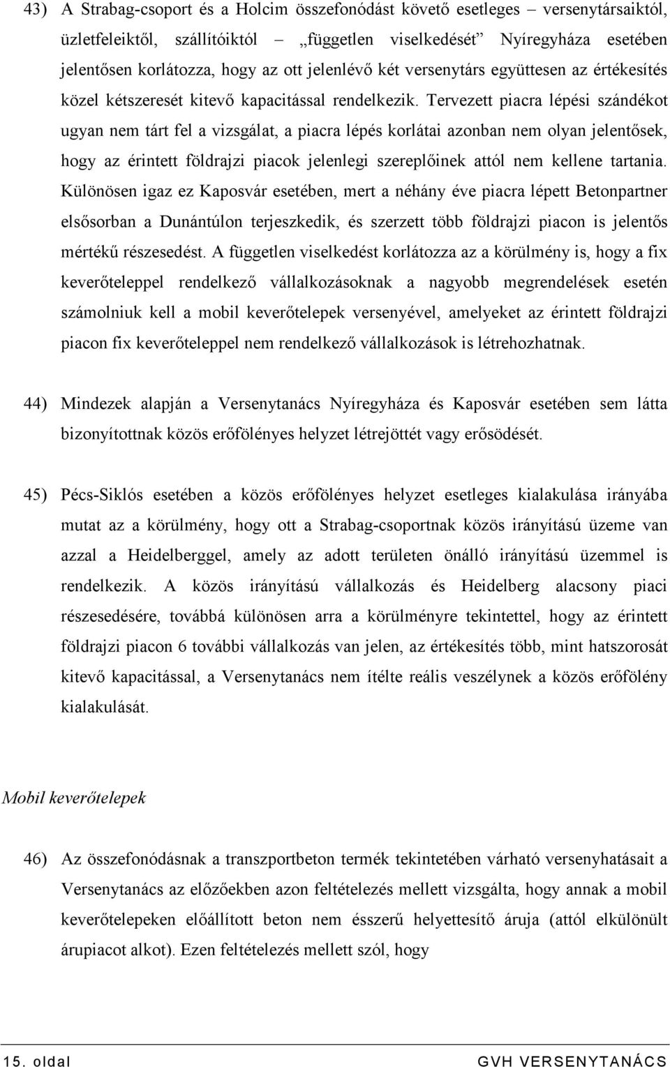 Tervezett piacra lépési szándékot ugyan nem tárt fel a vizsgálat, a piacra lépés korlátai azonban nem olyan jelentısek, hogy az érintett földrajzi piacok jelenlegi szereplıinek attól nem kellene