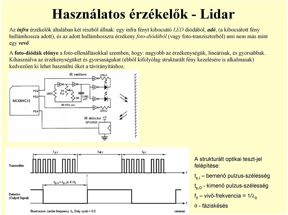 A foto-diódák előnye a foto-ellenállásokkal szemben, hogy: nagyobb az érzékenységük, lineárisak, és gyorsabbak.