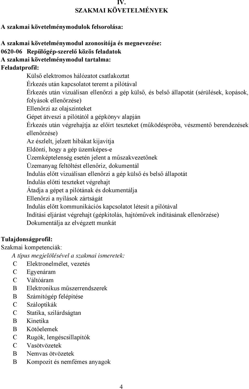 folyások ellenőrzése) Ellenőrzi az olajszinteket Gépet átveszi a pilótától a gépkönyv alapján Érkezés után végrehajtja az előírt teszteket (működéspróba, vészmentő berendezések ellenőrzése) Az