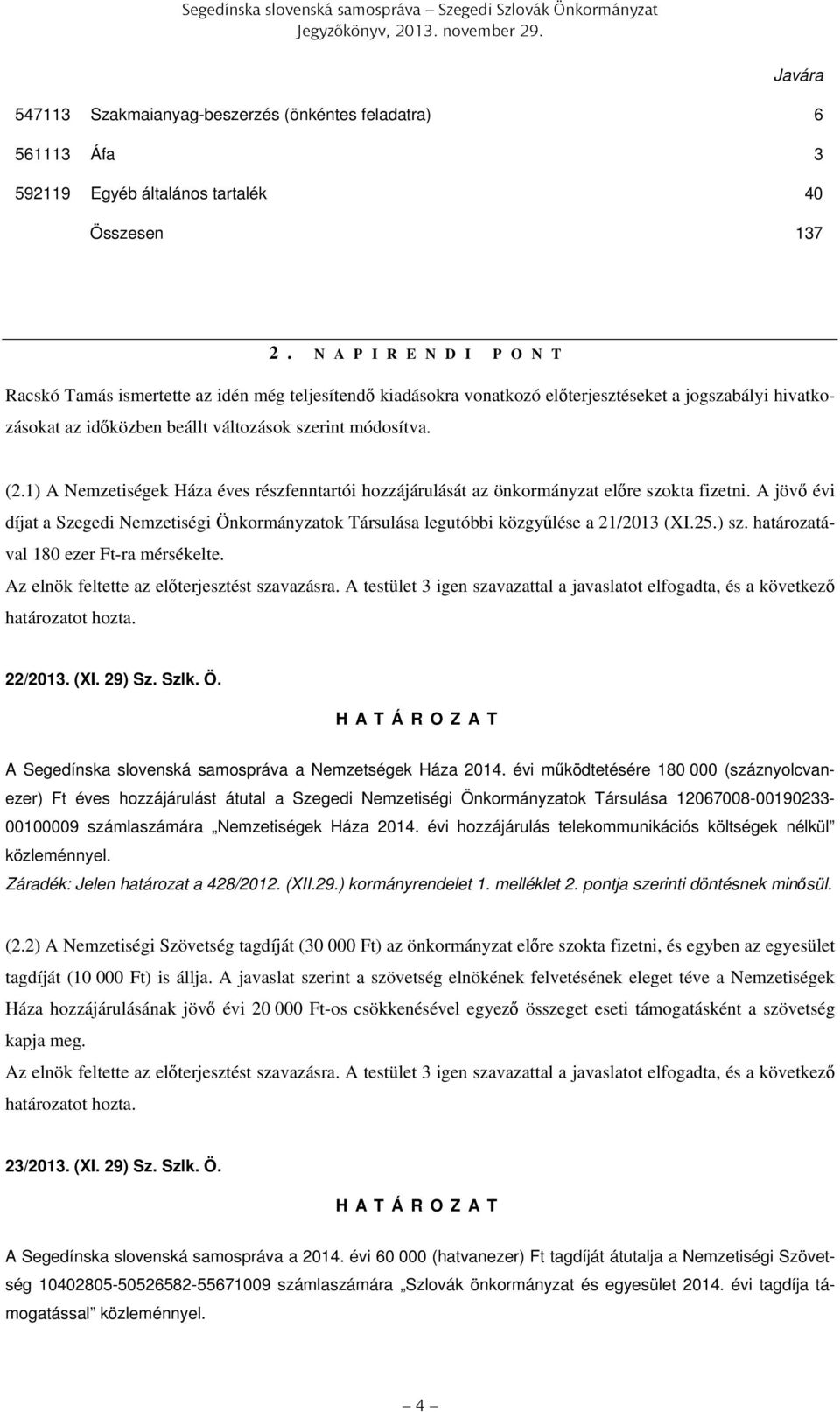 1) A Nemzetiségek Háza éves részfenntartói hozzájárulását az önkormányzat előre szokta fizetni. A jövő évi díjat a Szegedi Nemzetiségi Önkormányzatok Társulása legutóbbi közgyűlése a 21/2013 (XI.25.