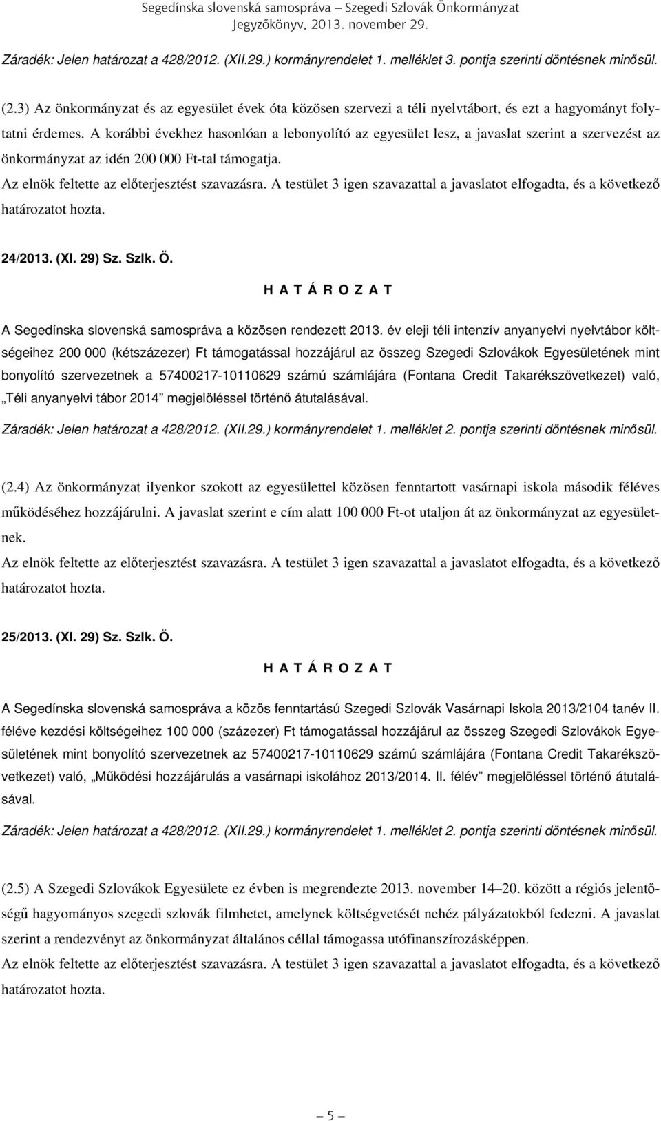 A korábbi évekhez hasonlóan a lebonyolító az egyesület lesz, a javaslat szerint a szervezést az önkormányzat az idén 200 000 Ft-tal támogatja. Az elnök feltette az előterjesztést szavazásra.