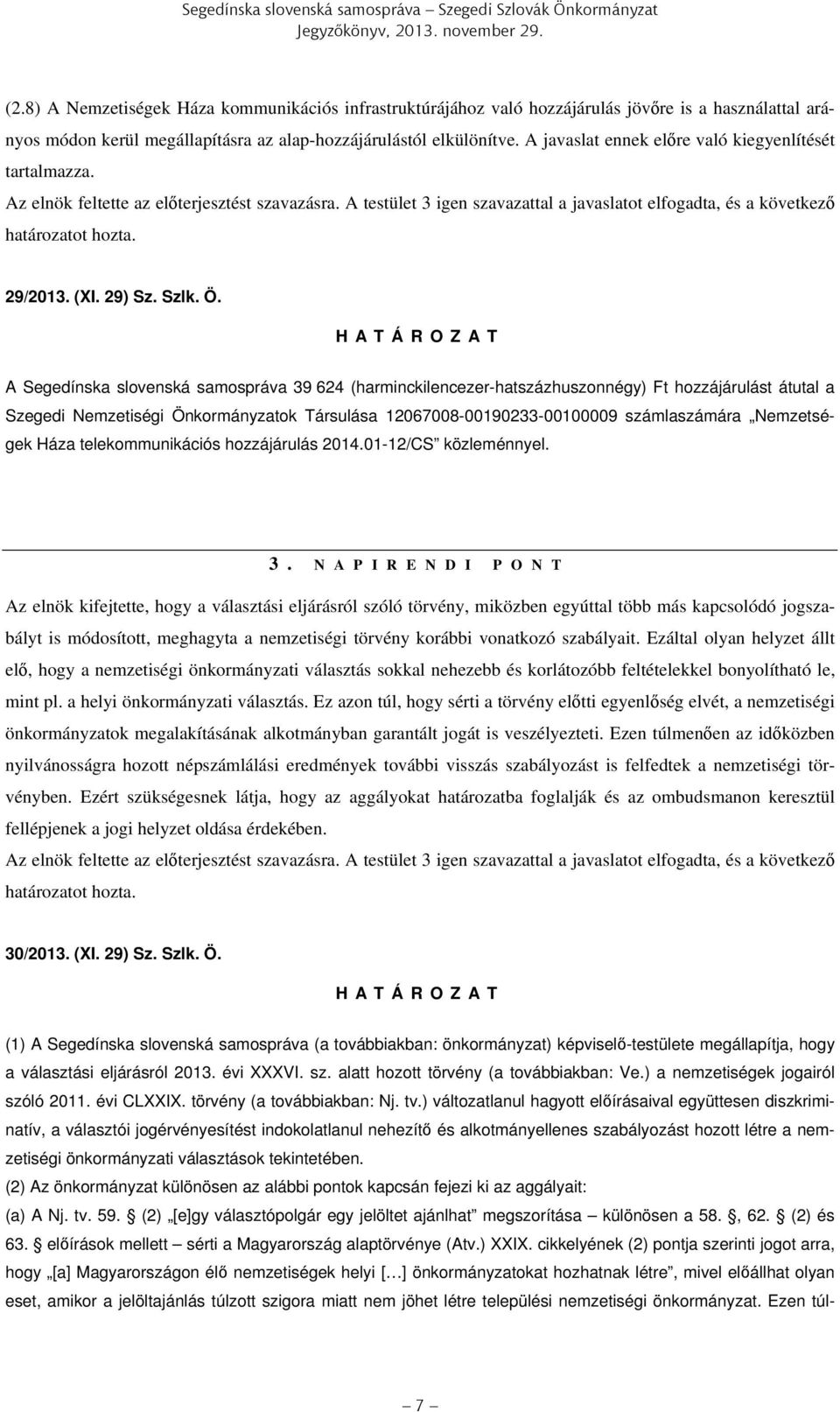 A javaslat ennek előre való kiegyenlítését tartalmazza. Az elnök feltette az előterjesztést szavazásra. A testület 3 igen szavazattal a javaslatot elfogadta, és a következő határozatot hozta. 29/2013.