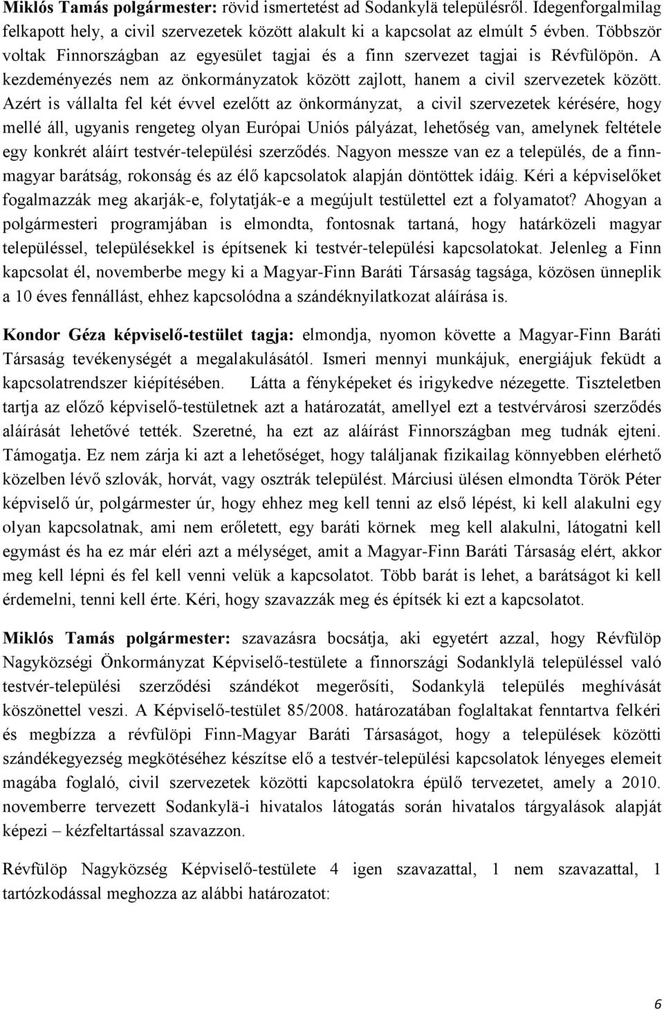 Azért is vállalta fel két évvel ezelőtt az önkormányzat, a civil szervezetek kérésére, hogy mellé áll, ugyanis rengeteg olyan Európai Uniós pályázat, lehetőség van, amelynek feltétele egy konkrét