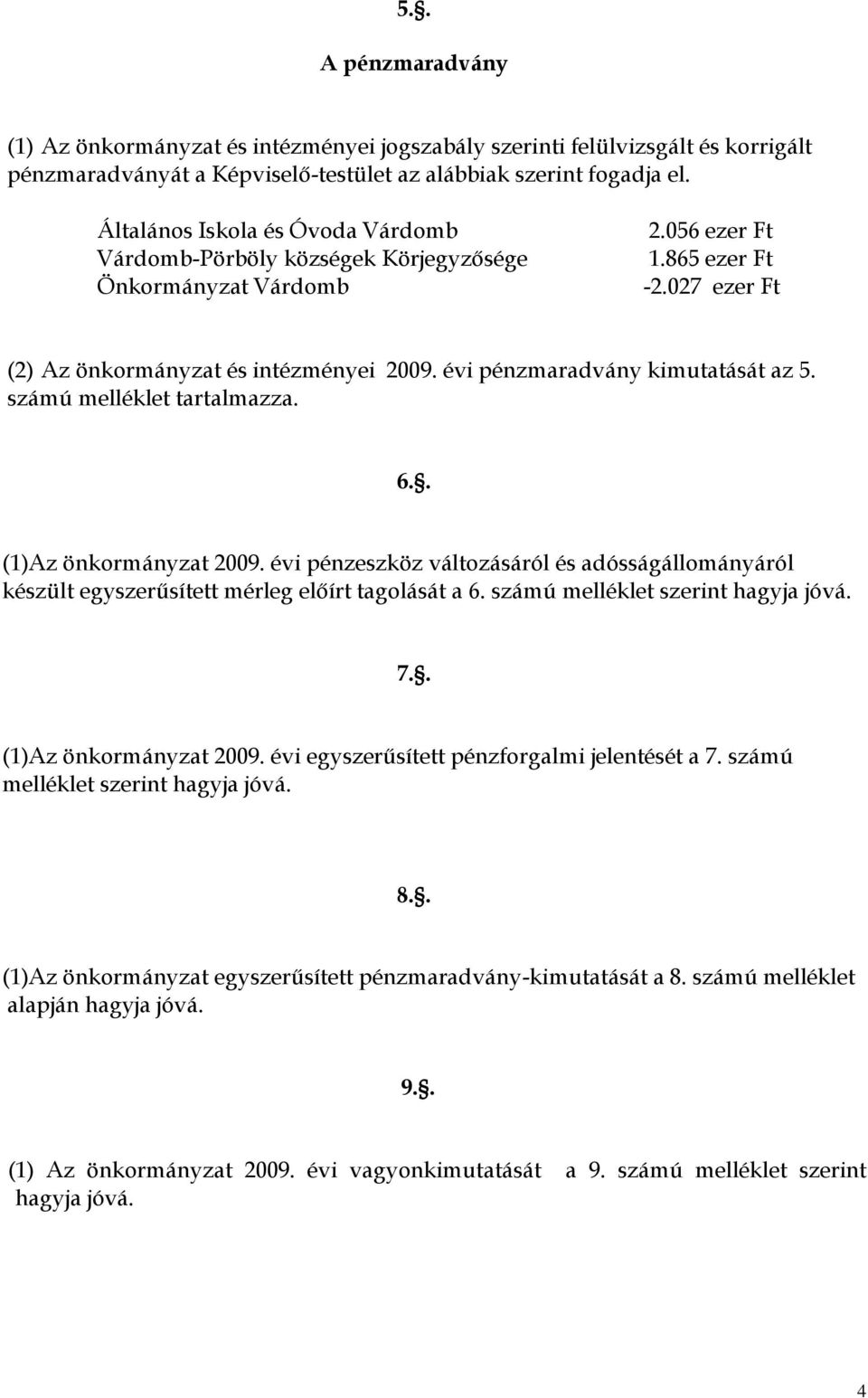 évi pénzmaradvány kimutatását az 5. számú melléklet tartalmazza. 6.. (1)Az önkormányzat 2009. évi pénzeszköz változásáról és adósságállományáról készült egyszerűsített mérleg előírt tagolását a 6.