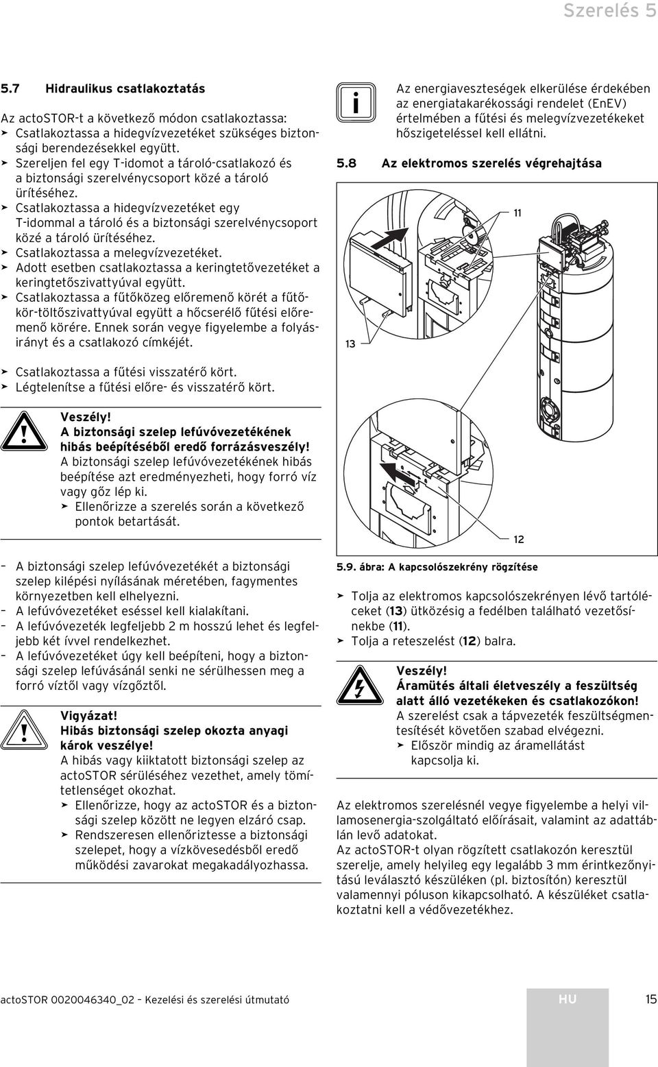 Csatlakoztassa a hidegvízvezetéket egy T-idommal a tároló és a biztonsági szerelvénycsoport közé a tároló ürítéséhez. Csatlakoztassa a melegvízvezetéket.