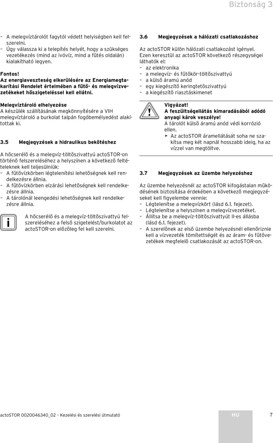 Melegvíztároló elhelyezése A készülék szállításának megkönnyítésére a VIH melegvíztároló a burkolat talpán fogóbemélyedést alakítottak ki. 3.