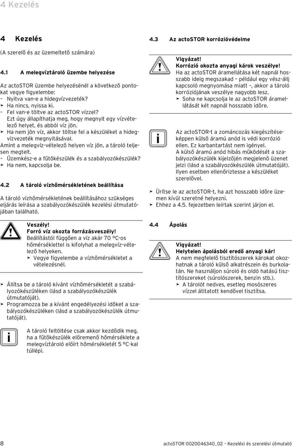 Ha nem jön víz, akkor töltse fel a készüléket a hidegvízvezeték megnyitásával. Amint a melegvíz-vételező helyen víz jön, a tároló teljesen megtelt. Üzemkész-e a fűtőkészülék és a szabályozókészülék?