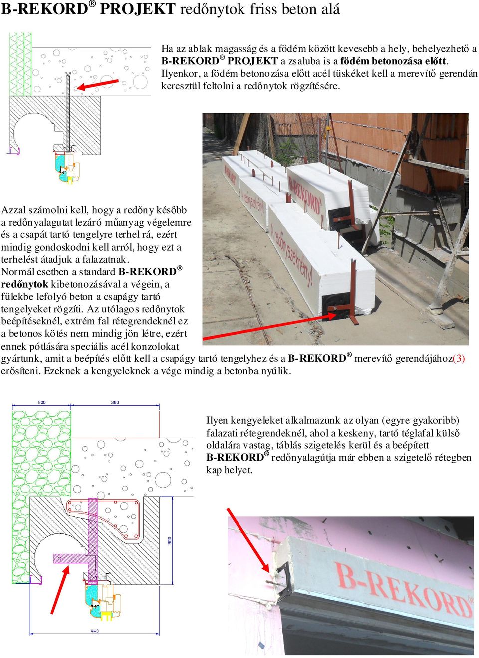 Azzal számolni kell, hogy a redıny késıbb a redınyalagutat lezáró mőanyag végelemre és a csapát tartó tengelyre terhel rá, ezért mindig gondoskodni kell arról, hogy ezt a terhelést átadjuk a