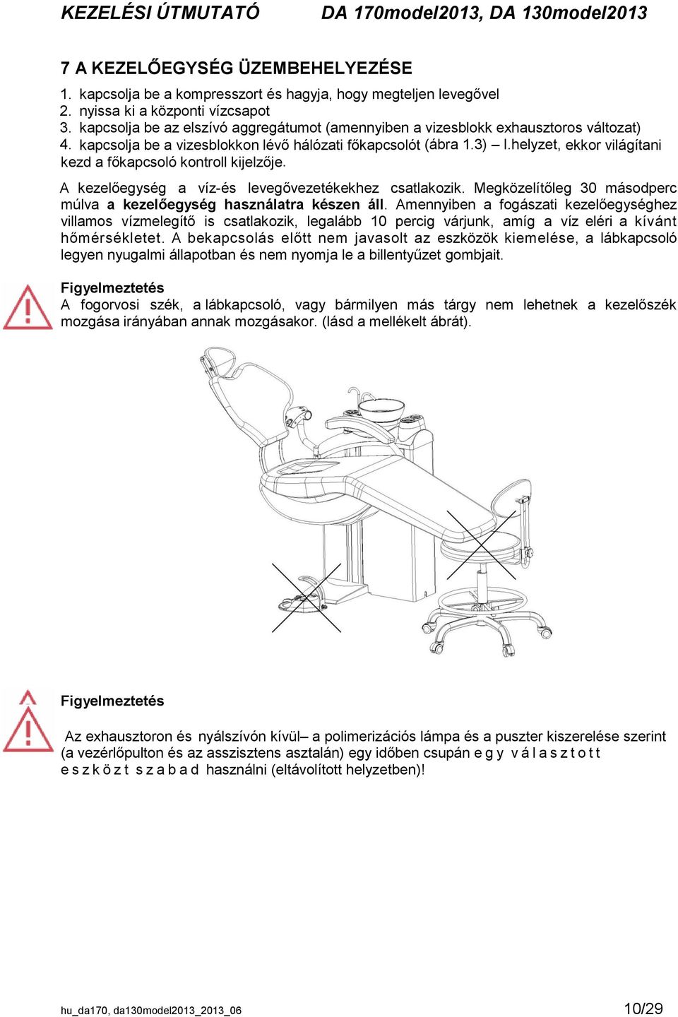 helyzet, ekkor világítani kezd a főkapcsoló kontroll kijelzője. A kezelőegység a víz-és levegővezetékekhez csatlakozik. Megközelítőleg 30 másodperc múlva a kezelőegység használatra készen áll.