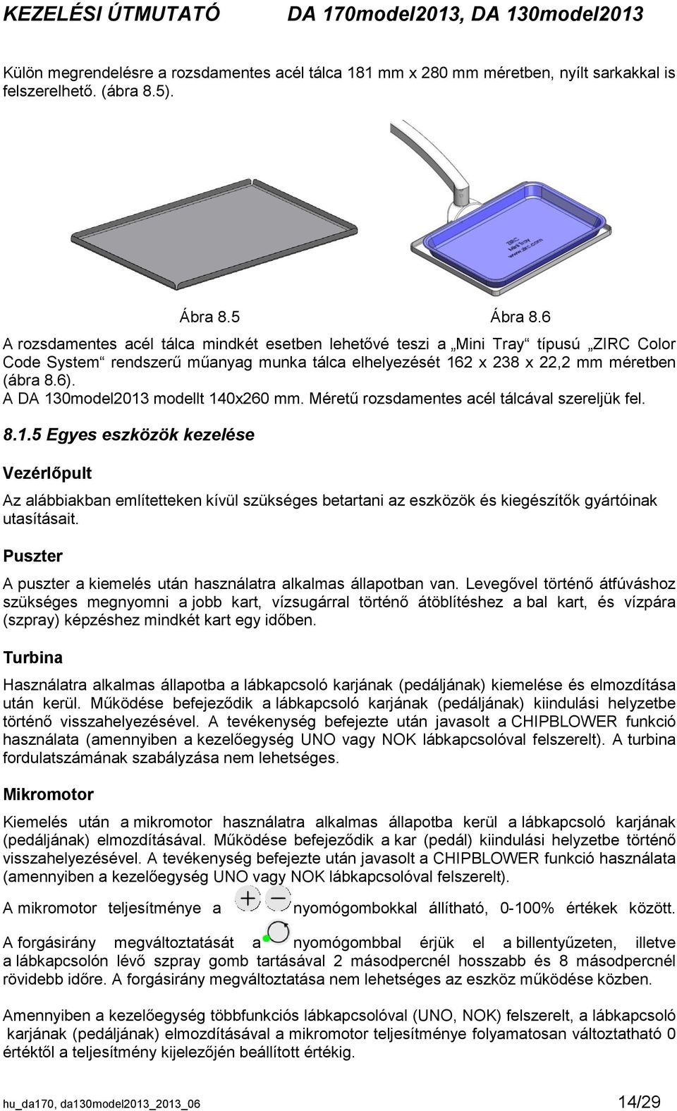 A DA 130model2013 modellt 140x260 mm. Méretű rozsdamentes acél tálcával szereljük fel. 8.1.5 Egyes eszközök kezelése Vezérlőpult Az alábbiakban említetteken kívül szükséges betartani az eszközök és kiegészítők gyártóinak utasításait.