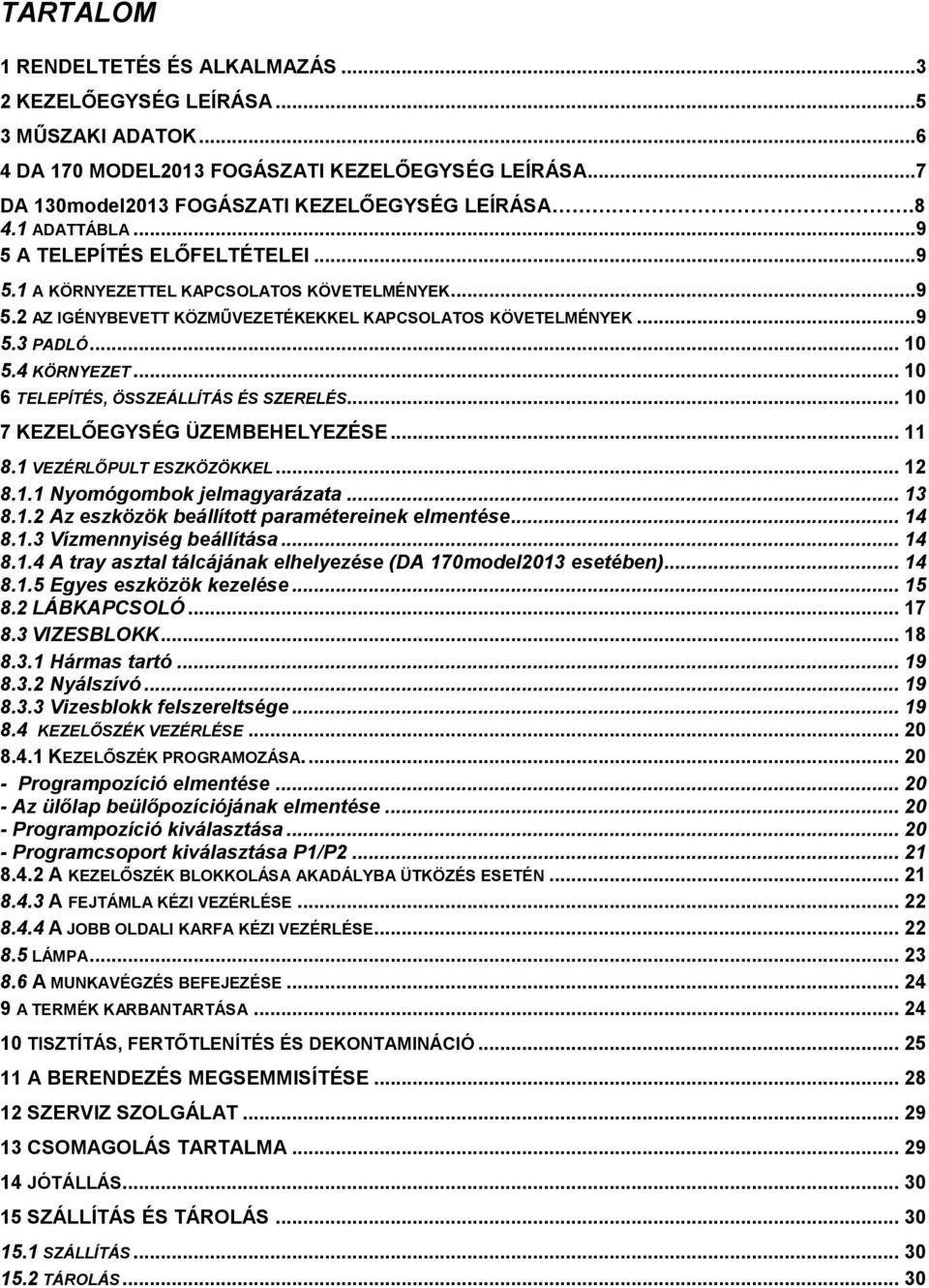 .. 10 6 TELEPÍTÉS, ÖSSZEÁLLÍTÁS ÉS SZERELÉS... 10 7 KEZELŐEGYSÉG ÜZEMBEHELYEZÉSE... 11 8.1 VEZÉRLŐPULT ESZKÖZÖKKEL... 12 8.1.1 Nyomógombok jelmagyarázata... 13 8.1.2 Az eszközök beállított paramétereinek elmentése.