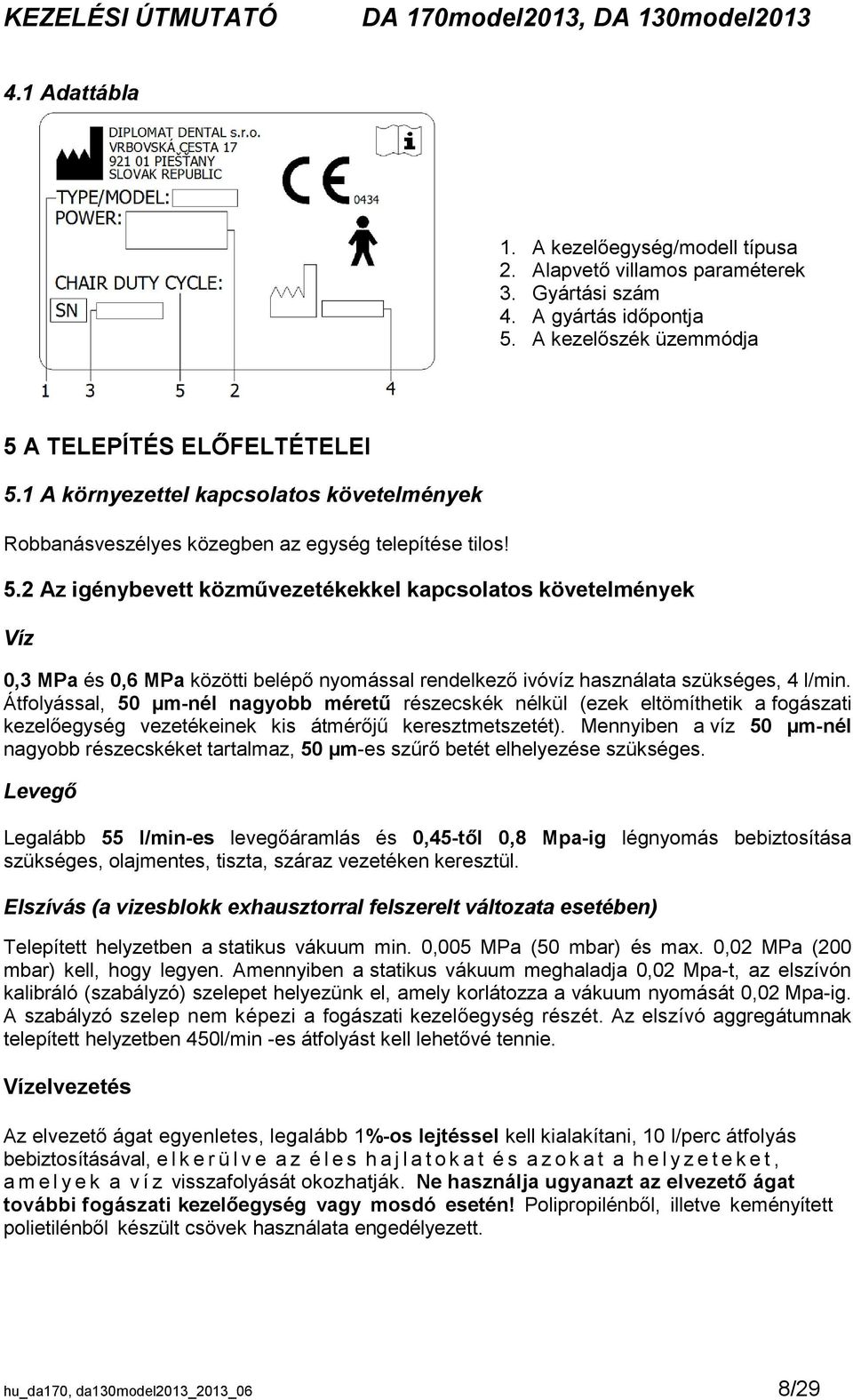 2 Az igénybevett közművezetékekkel kapcsolatos követelmények Víz 0,3 MPa és 0,6 MPa közötti belépő nyomással rendelkező ivóvíz használata szükséges, 4 l/min.