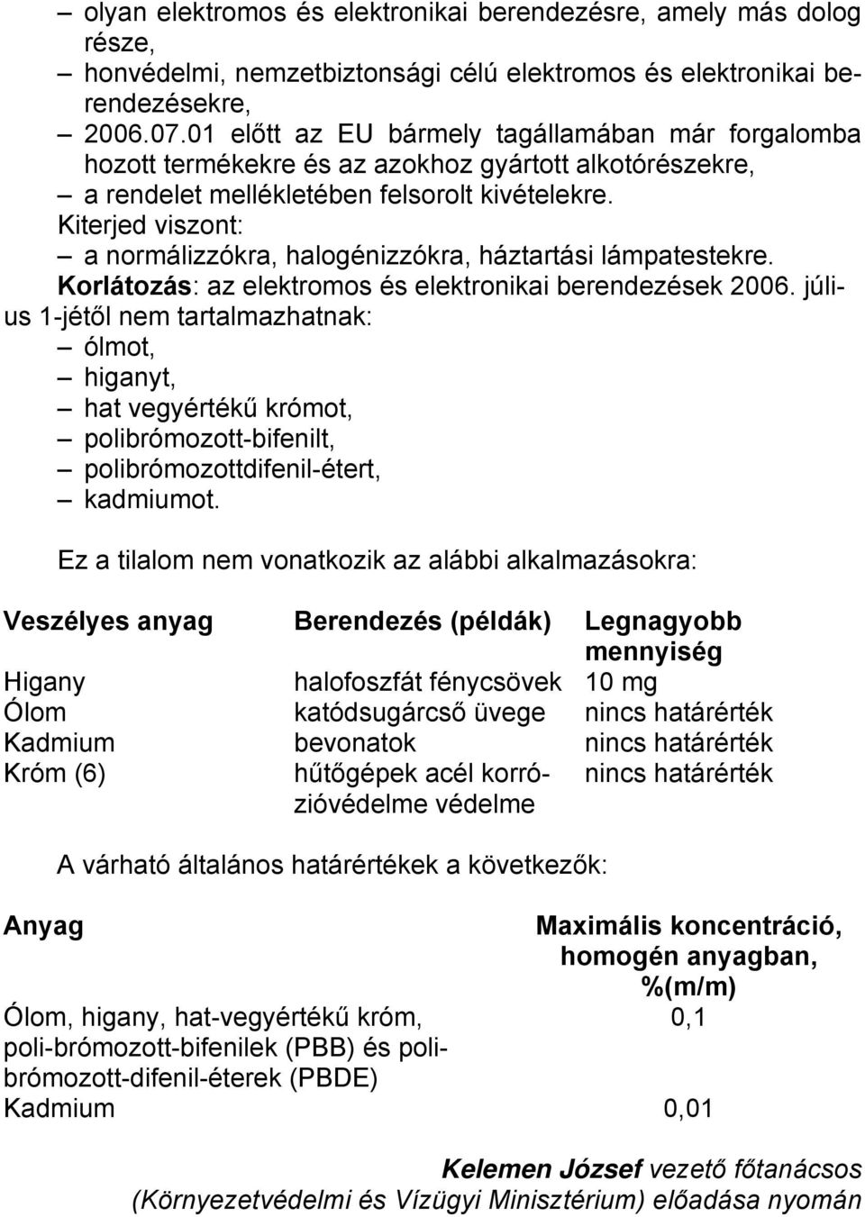 Kiterjed viszont: a normálizzókra, halogénizzókra, háztartási lámpatestekre. Korlátozás: az elektromos és elektronikai berendezések 2006.