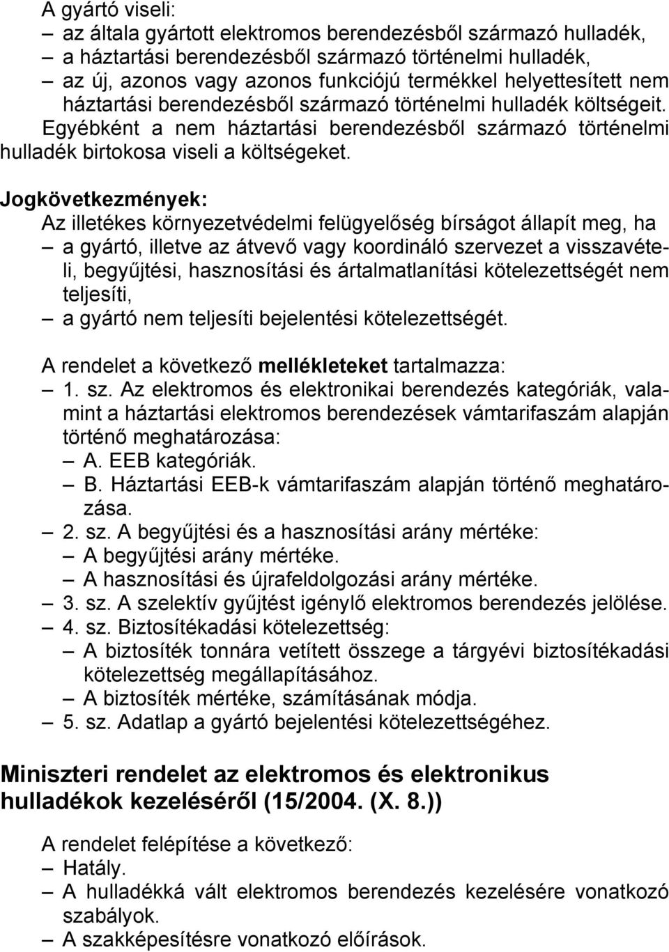 Jogkövetkezmények: Az illetékes környezetvédelmi felügyelőség bírságot állapít meg, ha a gyártó, illetve az átvevő vagy koordináló szervezet a visszavételi, begyűjtési, hasznosítási és