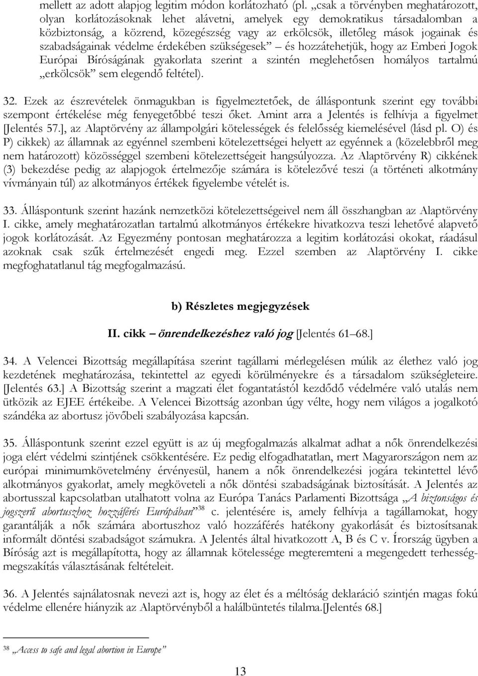 szabadságainak védelme érdekében szükségesek és hozzátehetjük, hogy az Emberi Jogok Európai Bíróságának gyakorlata szerint a szintén meglehetősen homályos tartalmú erkölcsök sem elegendő feltétel).