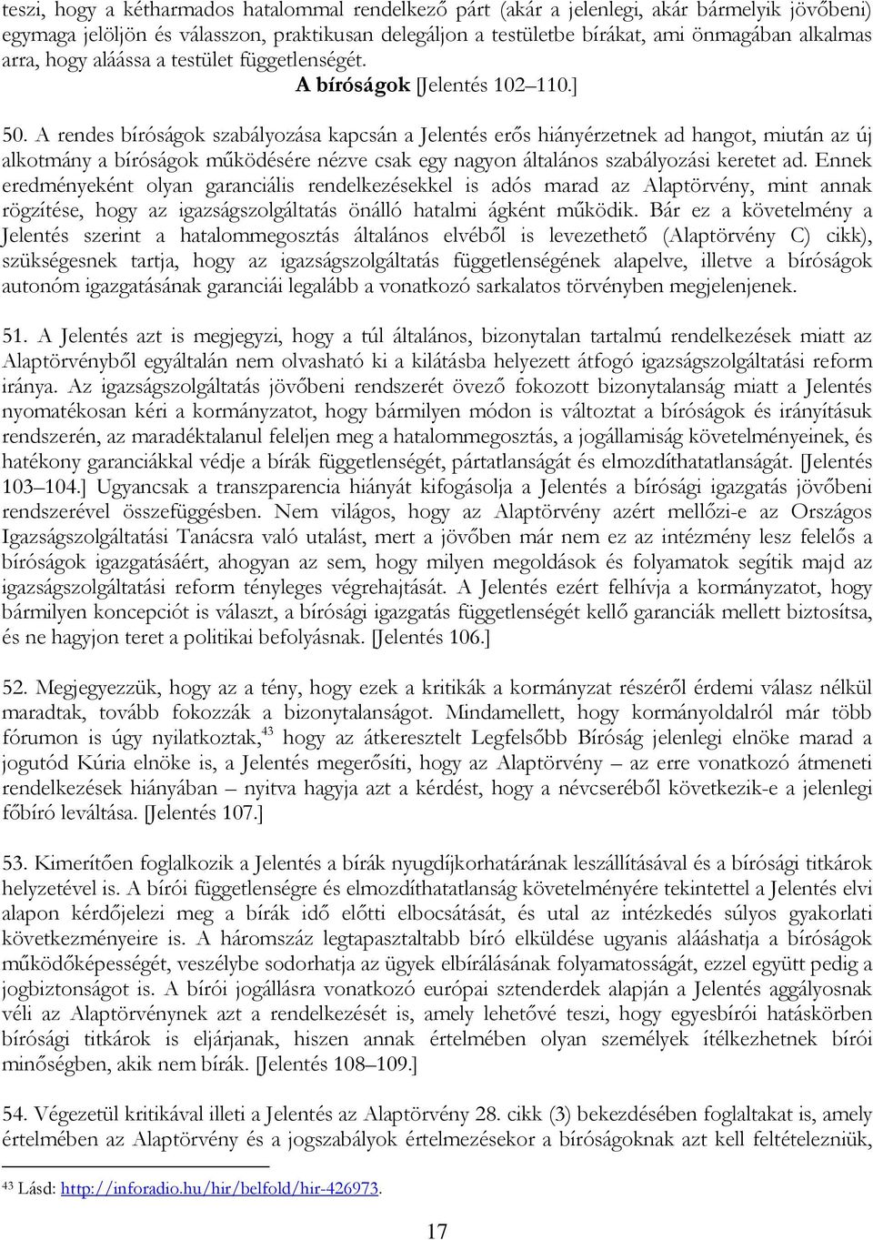 A rendes bíróságok szabályozása kapcsán a Jelentés erős hiányérzetnek ad hangot, miután az új alkotmány a bíróságok működésére nézve csak egy nagyon általános szabályozási keretet ad.