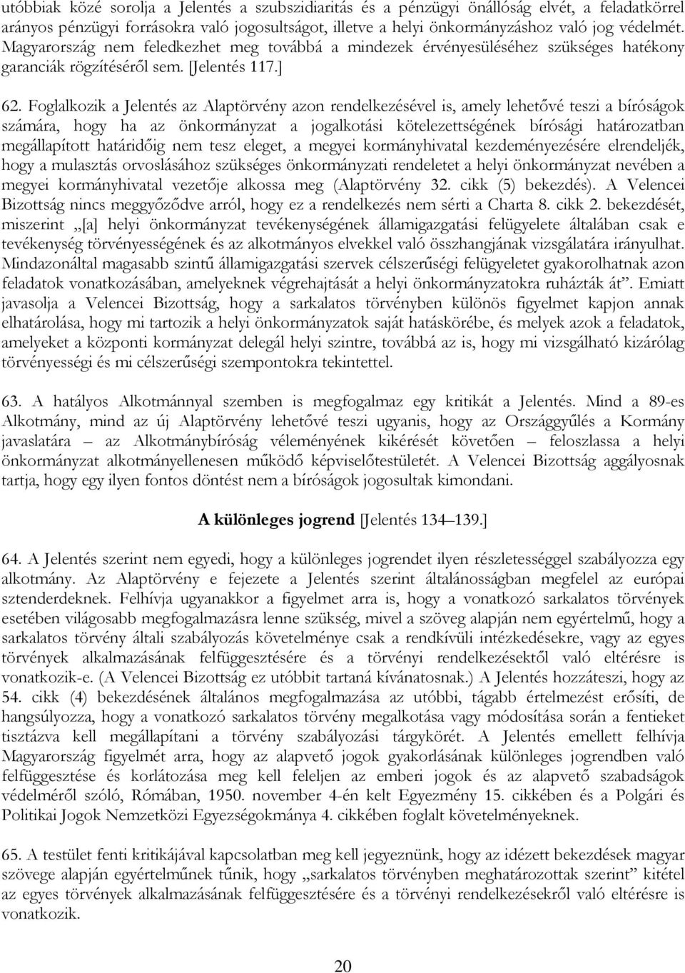 Foglalkozik a Jelentés az Alaptörvény azon rendelkezésével is, amely lehetővé teszi a bíróságok számára, hogy ha az önkormányzat a jogalkotási kötelezettségének bírósági határozatban megállapított