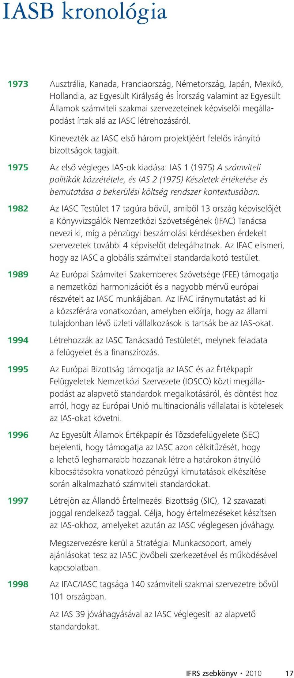 1975 Az első végleges IAS-ok kiadása: IAS 1 (1975) A számviteli politikák közzététele, és IAS 2 (1975) Készletek értékelése és bemutatása a bekerülési költség rendszer kontextusában.