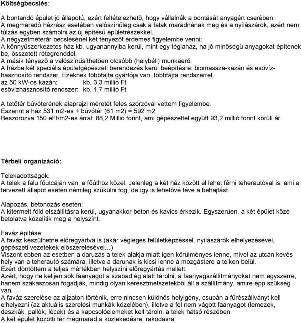 A négyzetméterár becslésénél két tényezőt érdemes figyelembe venni: A könnyűszerkezetes ház kb. ugyanannyiba kerül, mint egy téglaház, ha jó minőségű anyagokat építenek be, összetett rétegrenddel.