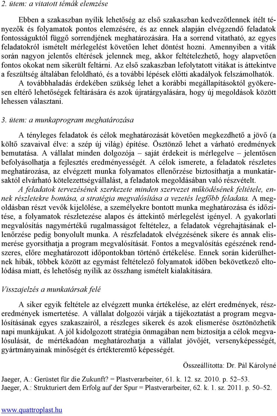 Amennyiben a viták során nagyon jelentős eltérések jelennek meg, akkor feltételezhető, hogy alapvetően fontos okokat nem sikerült feltárni.