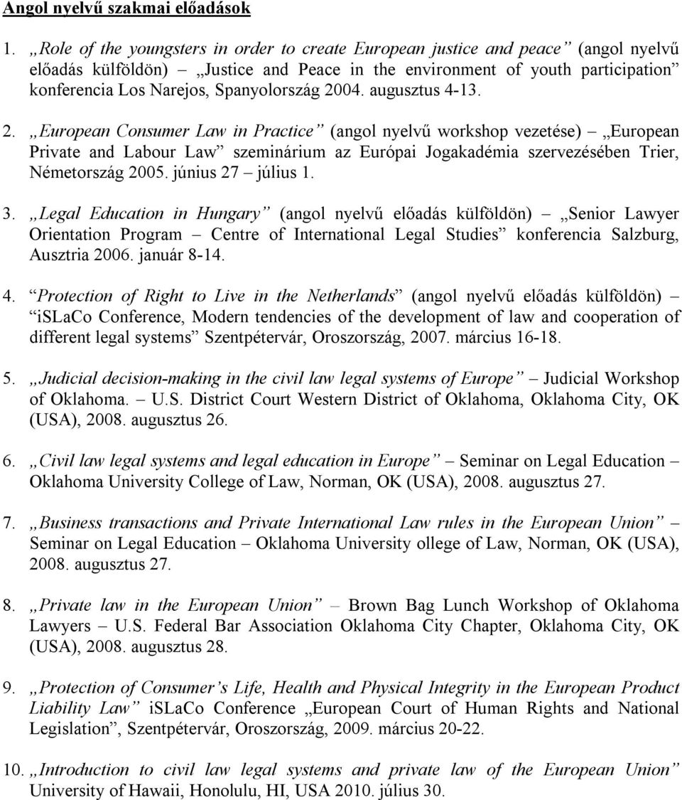 Spanyolország 2004. augusztus 4-13. 2. European Consumer Law in Practice (angol nyelvű workshop vezetése) European Private and Labour Law szeminárium az Európai Jogakadémia szervezésében Trier, Németország 2005.