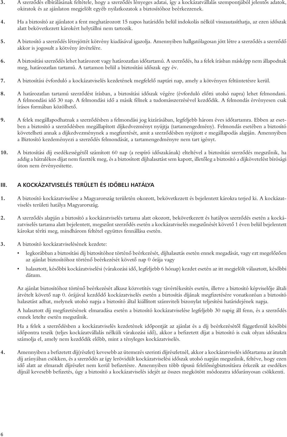 A biztosító a szerzôdés létrejöttét kötvény kiadásával igazolja. Amennyiben hallgatólagosan jött létre a szerzôdés a szerzôdô akkor is jogosult a kötvény átvételére. 6.