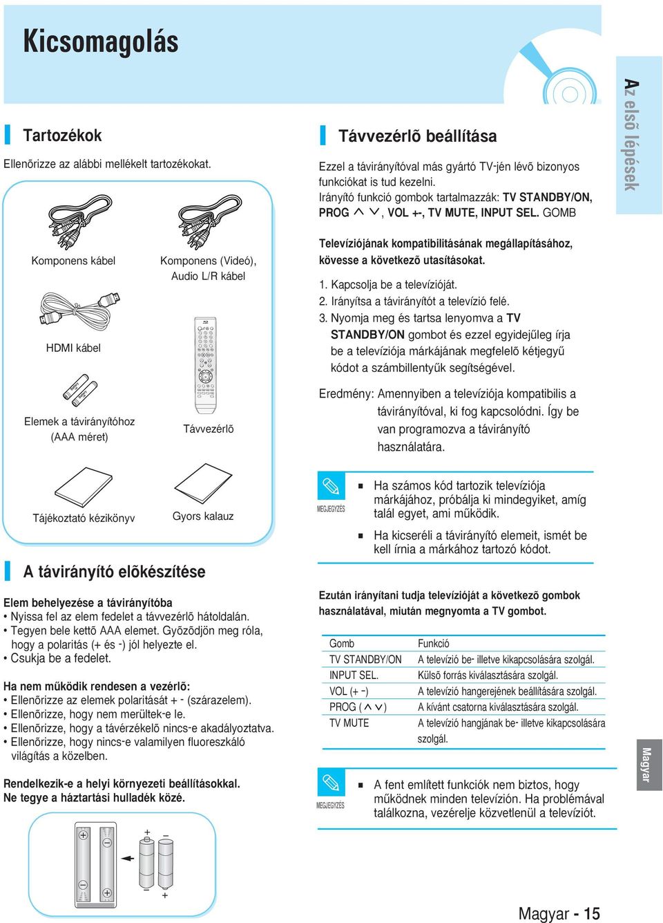 GOMB z elsõ lépések Komponens kábel HDMI kábel Elemek a távirányítóhoz ( méret) Komponens (Videó), udio L/R kábel Távvezérlõ Televíziójának kompatibilitásának megállapításához, kövesse a következõ