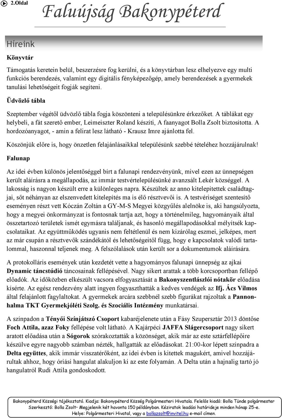 A táblákat egy helybeli, a fát szerető ember, Leimeiszter Roland készíti, A faanyagot Bolla Zsolt biztosította. A hordozóanyagot, - amin a felirat lesz látható - Krausz Imre ajánlotta fel.