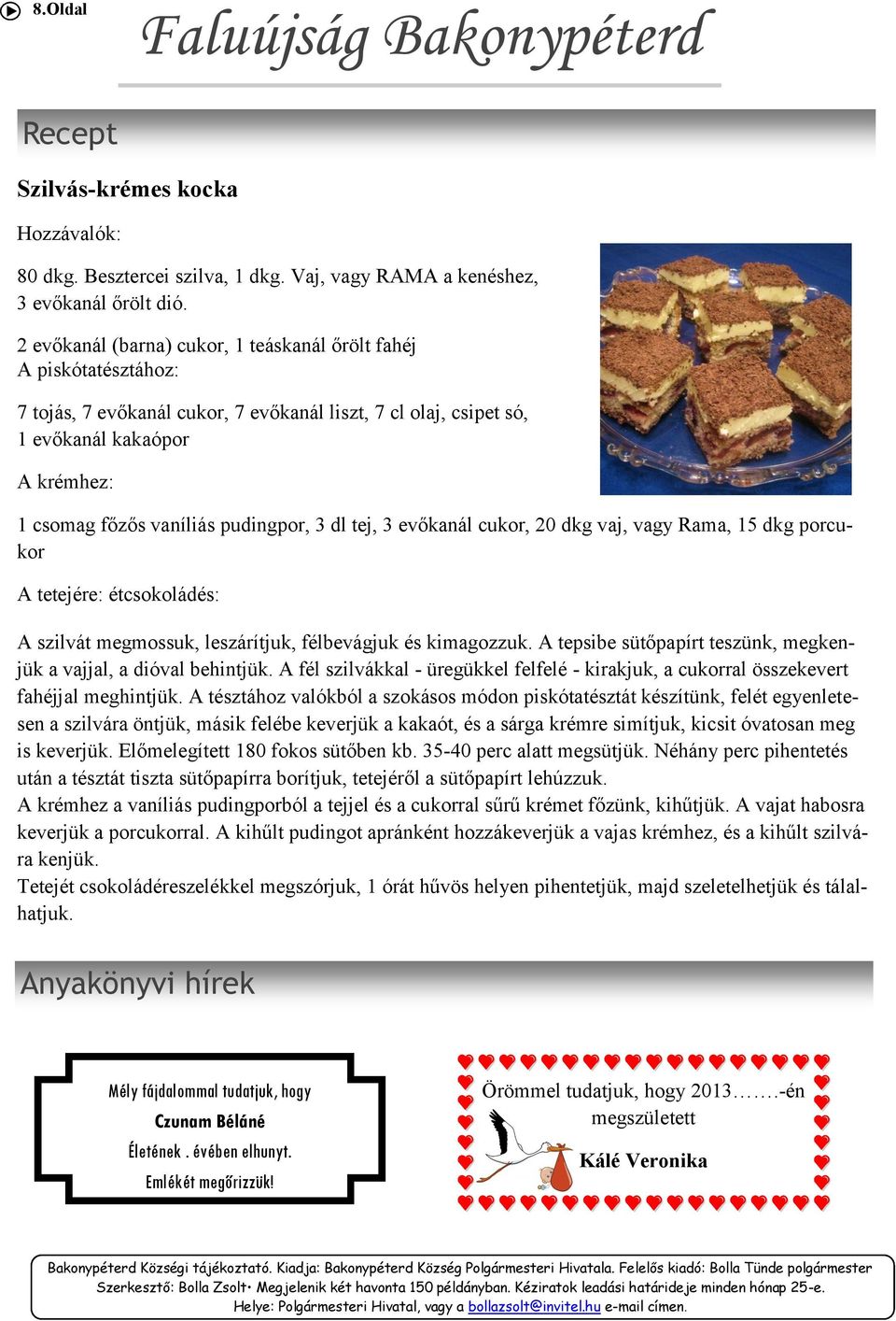 pudingpor, 3 dl tej, 3 evőkanál cukor, 20 dkg vaj, vagy Rama, 15 dkg porcukor A tetejére: étcsokoládés: A szilvát megmossuk, leszárítjuk, félbevágjuk és kimagozzuk.