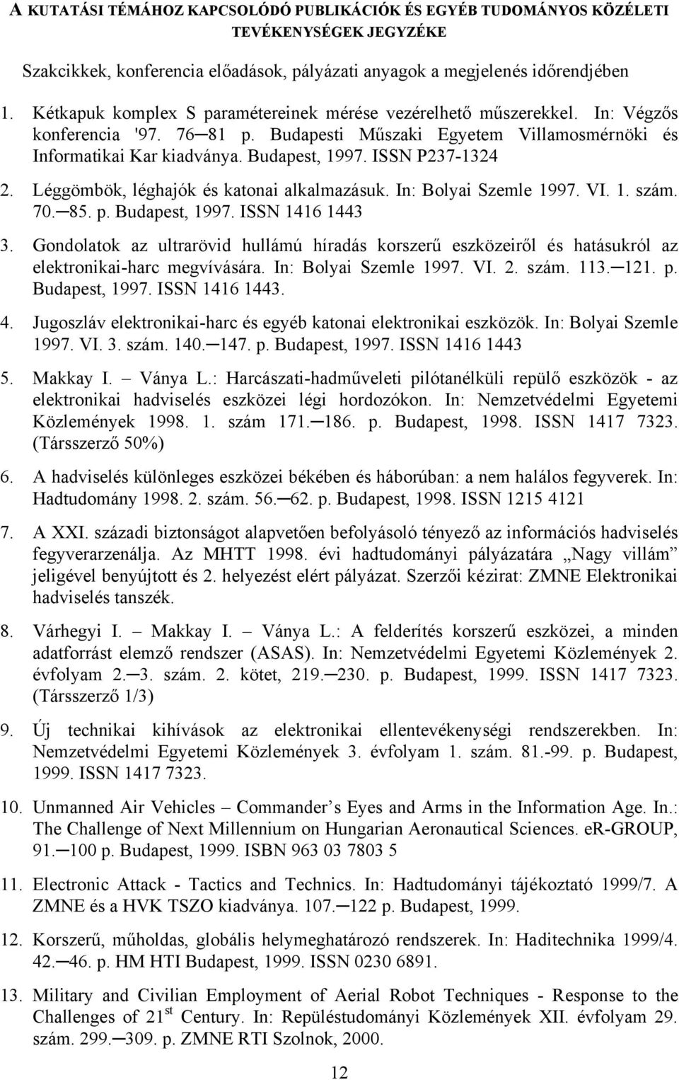 ISSN P237-1324 2. Léggömbök, léghajók és katonai alkalmazásuk. In: Bolyai Szemle 1997. VI. 1. szám. 70. 85. p. Budapest, 1997. ISSN 1416 1443 3.