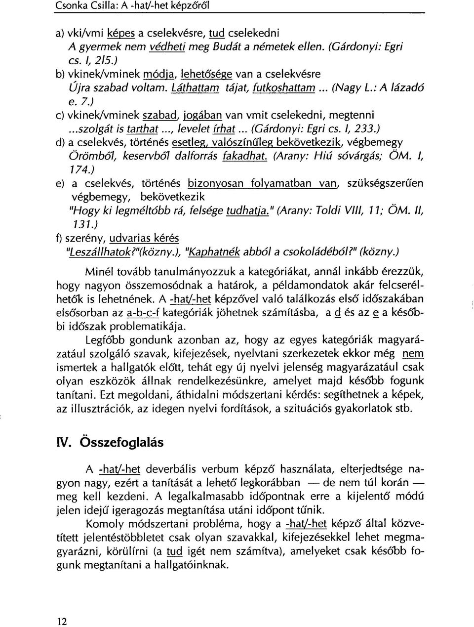 ..szolgát is tarthat..., levelet írhat... (Gárdonyi: Egri cs. I, 233.) d) a cselekvés, történés esetleg, valószínűleg bekövetkezik, végbemegy Örömből, keservből dalforrás fakadhat.