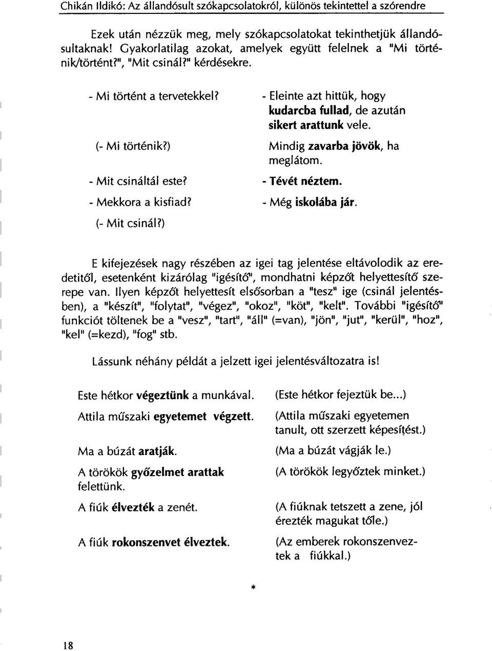 ) - Eleinte azt hittük, hogy kudarcba fullad, de azután sikert arattunk vele. Mindig zavarba jövök, ha meglátom. - Tévét néztem. - Még iskolába jár.