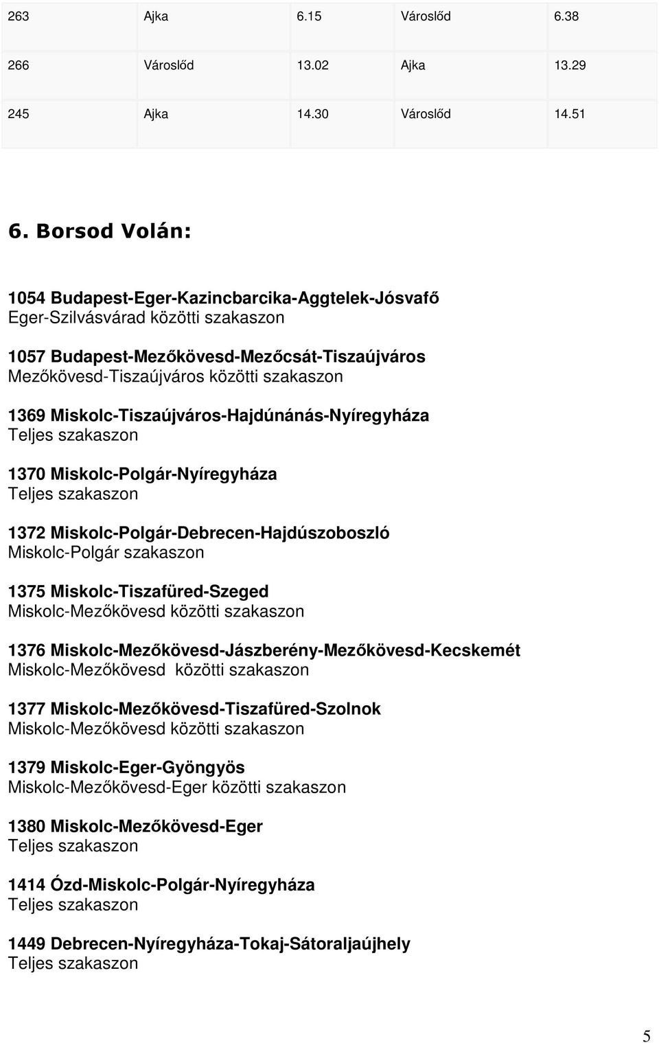 Miskolc-Tiszaújváros-Hajdúnánás-Nyíregyháza 1370 Miskolc-Polgár-Nyíregyháza 1372 Miskolc-Polgár-Debrecen-Hajdúszoboszló Miskolc-Polgár szakaszon 1375 Miskolc-Tiszafüred-Szeged Miskolc-Mezıkövesd