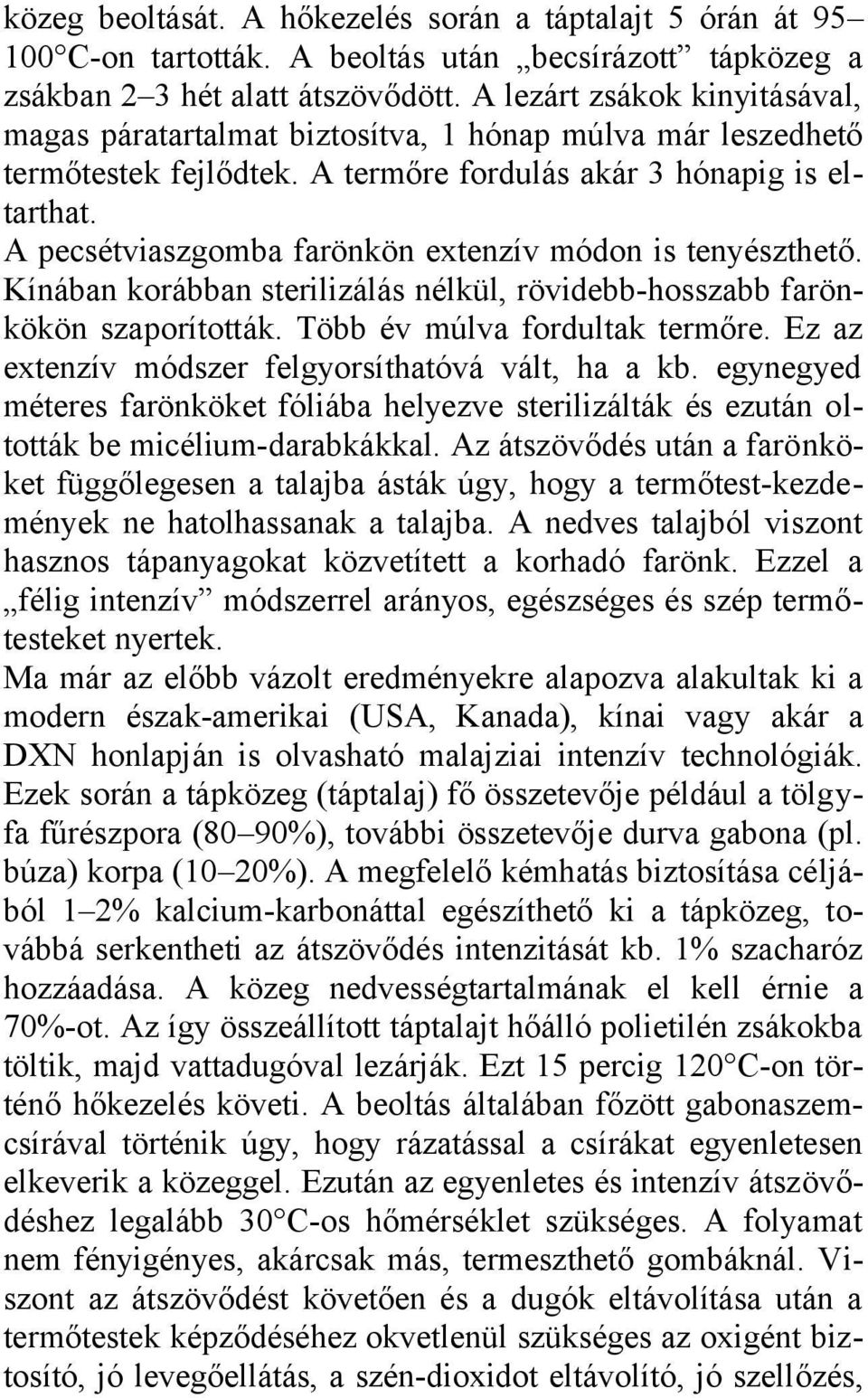 A pecsétviaszgomba farönkön extenzív módon is tenyészthető. Kínában korábban sterilizálás nélkül, rövidebb-hosszabb farönkökön szaporították. Több év múlva fordultak termőre.