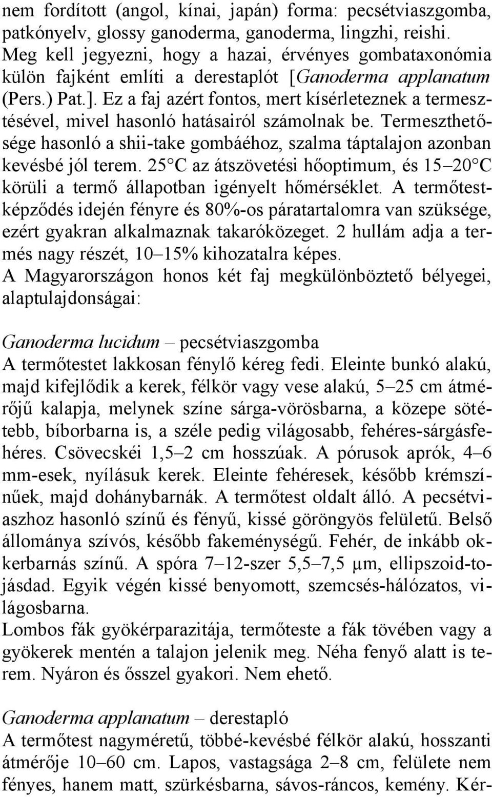 Ez a faj azért fontos, mert kísérleteznek a termesztésével, mivel hasonló hatásairól számolnak be. Termeszthetősége hasonló a shii-take gombáéhoz, szalma táptalajon azonban kevésbé jól terem.