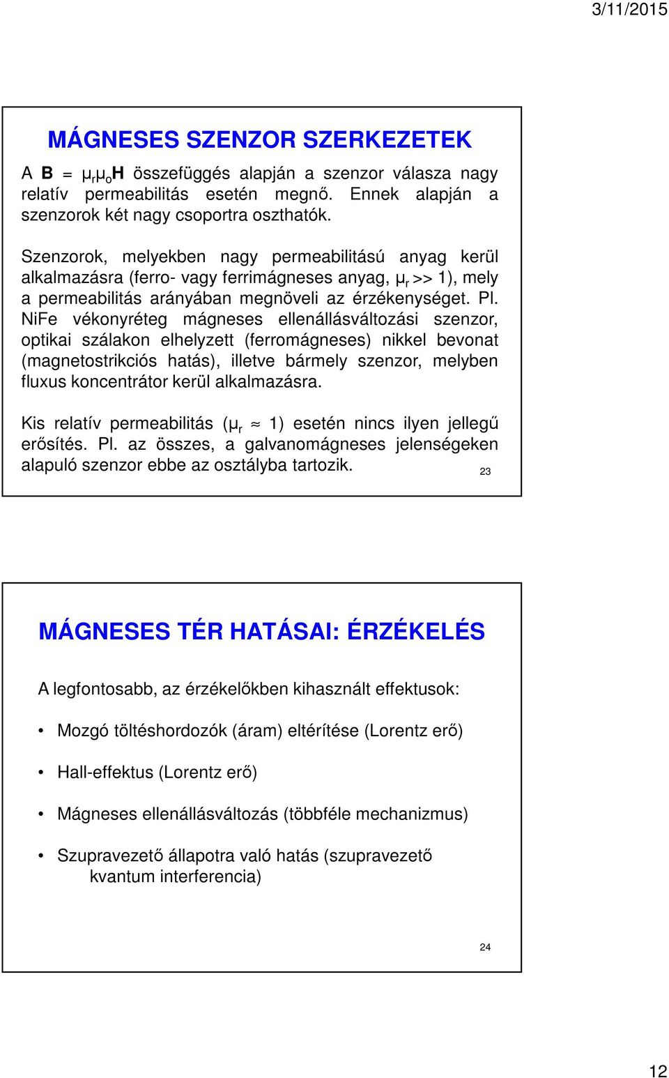 NiFe vékonyréteg mágneses ellenállásváltozási szenzor, optikai szálakon elhelyzett (ferromágneses) nikkel bevonat (magnetostrikciós hatás), illetve bármely szenzor, melyben fluxus koncentrátor kerül