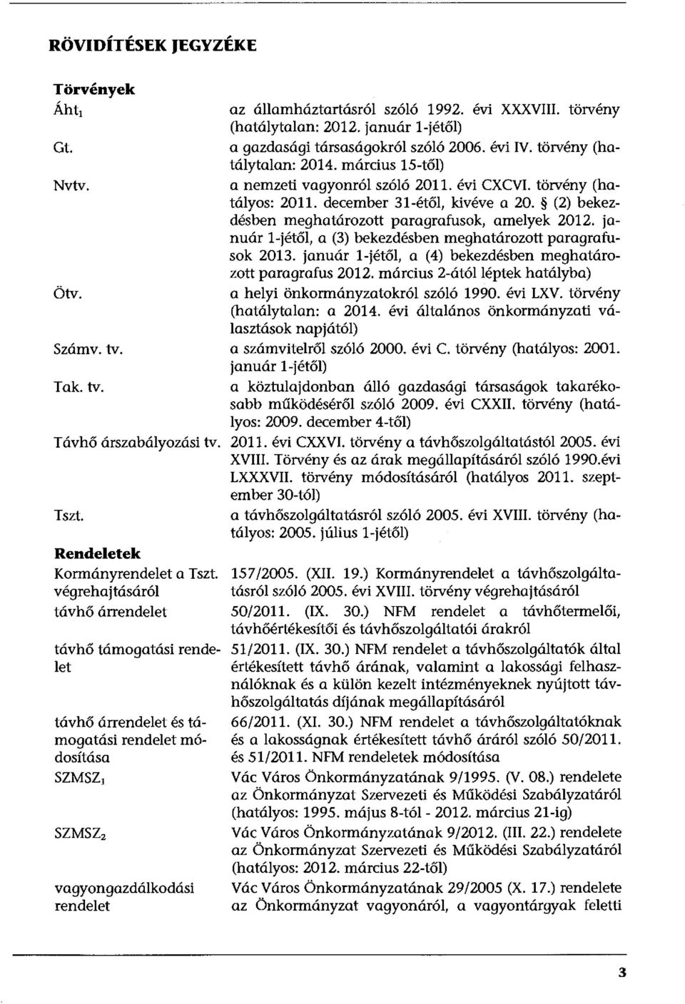 törvény (hatálytalan: 2012. január l-jétől) a gazdasági társaságokról szóló 2006. évi IV. törvény (hatálytalan: 2014. március 15-től) a nemzeti vagyonról szóló 2011. évi CXCVI.