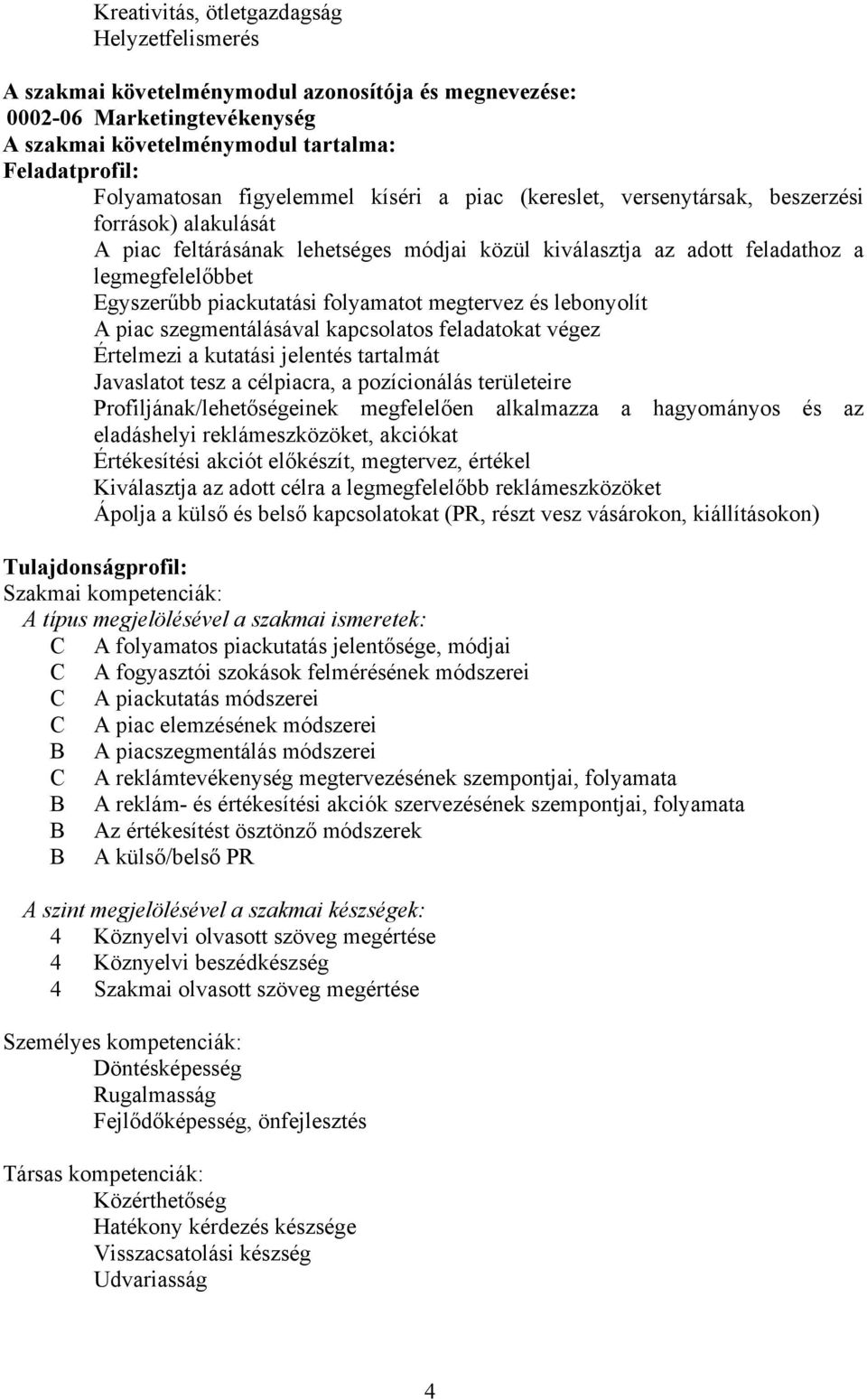 piackutatási folyamatot megtervez és lebonyolít A piac szegmentálásával kapcsolatos feladatokat végez Értelmezi a kutatási jelentés tartalmát Javaslatot tesz a célpiacra, a pozícionálás területeire