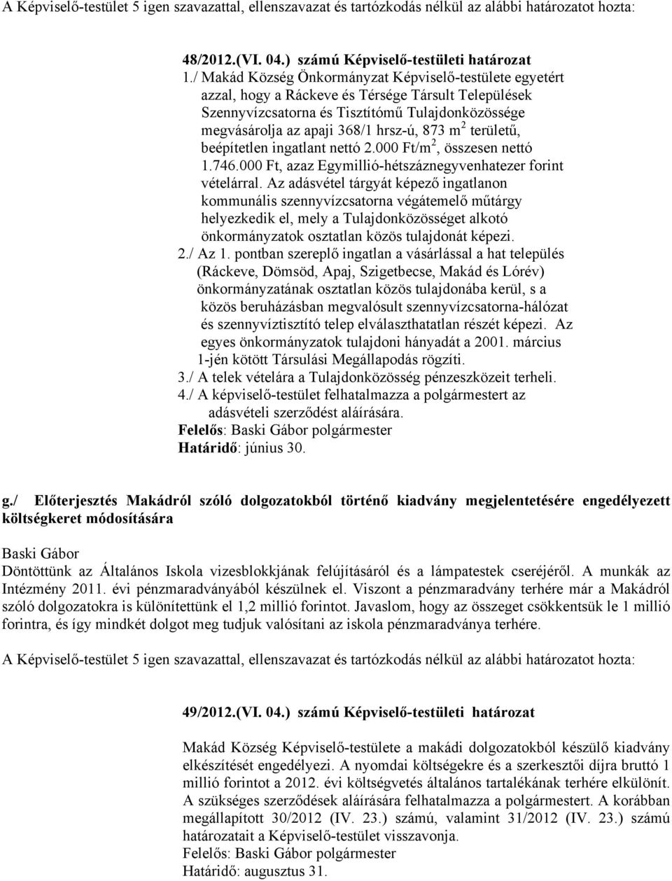 m 2 területű, beépítetlen ingatlant nettó 2.000 Ft/m 2, összesen nettó 1.746.000 Ft, azaz Egymillió-hétszáznegyvenhatezer forint vételárral.