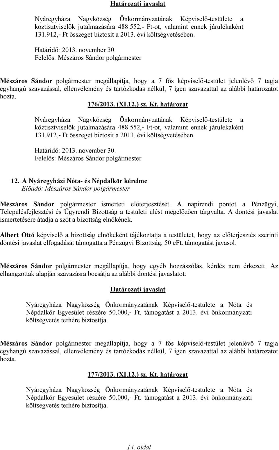 A napirendi pontot a Pénzügyi, Településfejlesztési és Ügyrendi Bizottság a testületi ülést megelőzően tárgyalta. A döntési javaslat ismertetésére átadja a szót a bizottság elnökének.