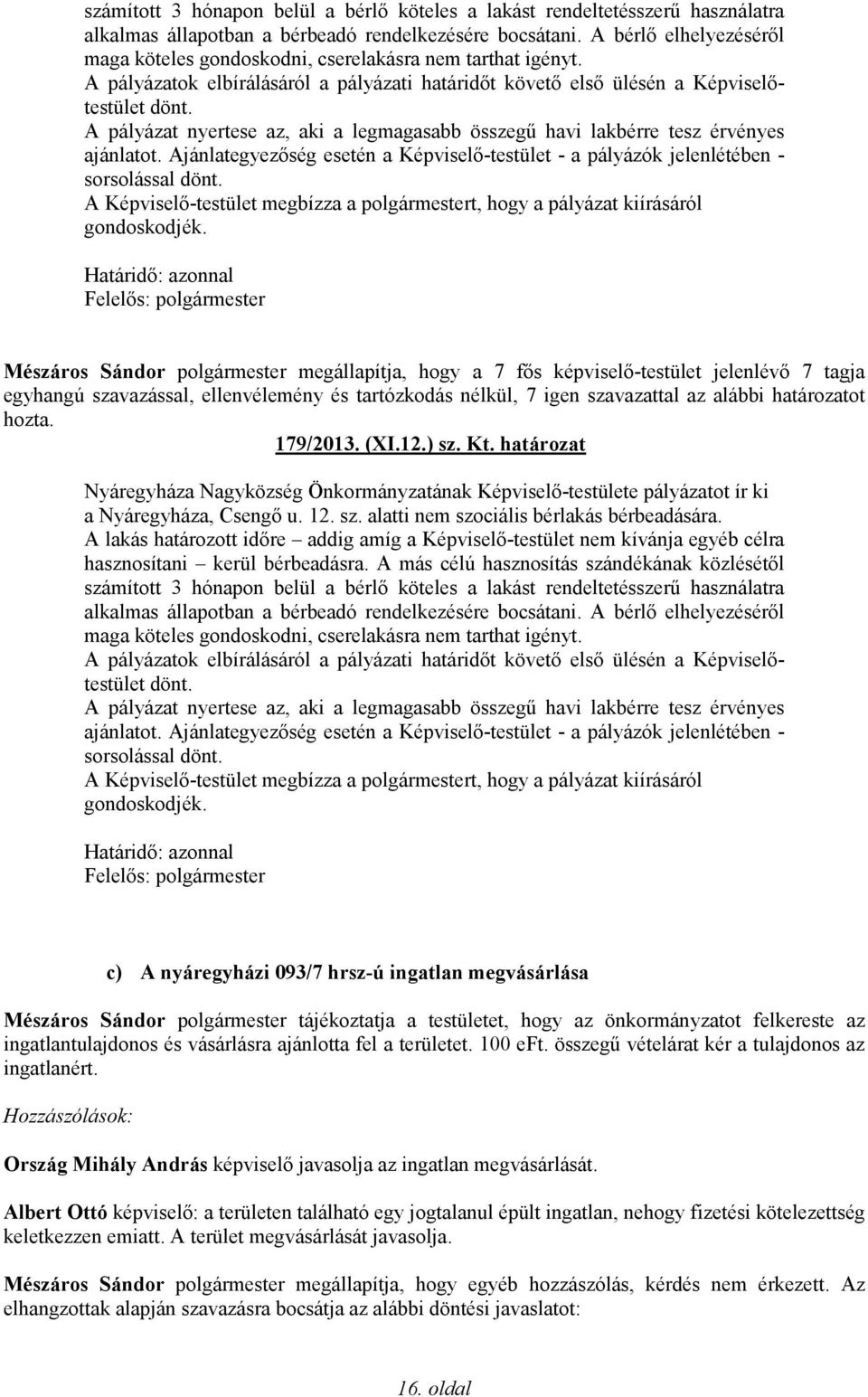 A pályázat nyertese az, aki a legmagasabb összegű havi lakbérre tesz érvényes ajánlatot. Ajánlategyezőség esetén a Képviselő-testület - a pályázók jelenlétében - sorsolással dönt.